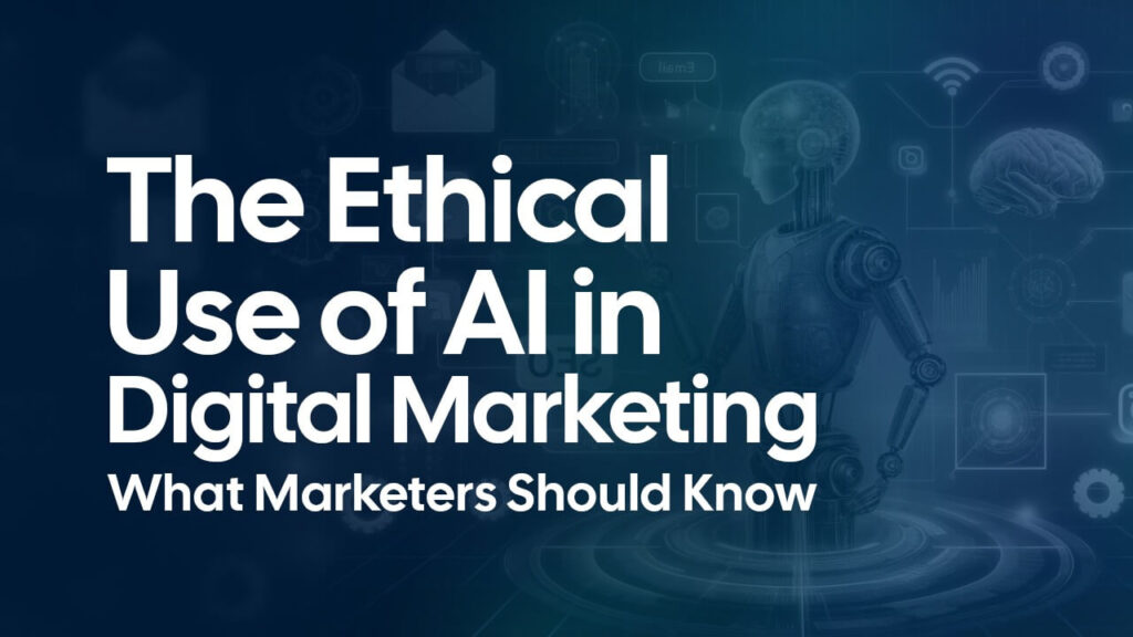 The Ethical Use of AI in Digital Marketing — What Marketers Should Know