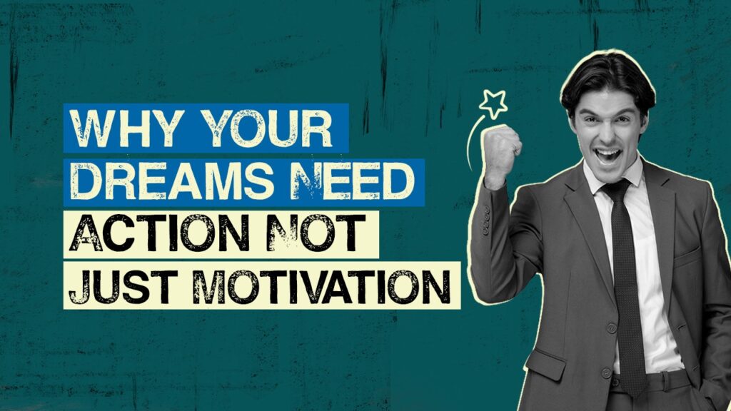 Why Your Dreams Need Action – Not Just Motivation
