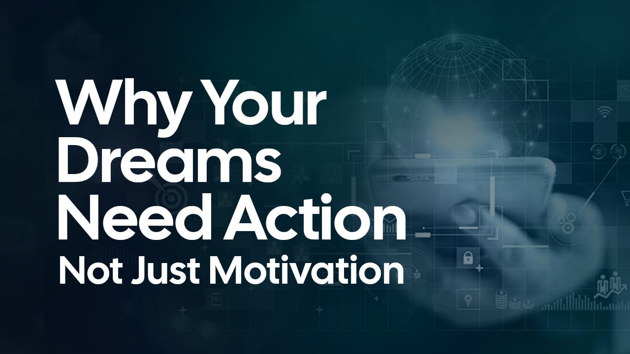 Why Your Dreams Need Action – Not Just Motivation